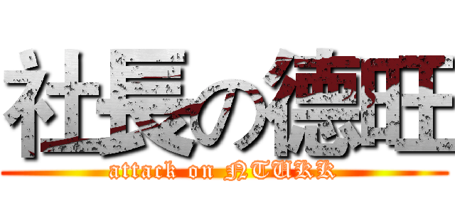 社長の德旺 (attack on NTUKK)