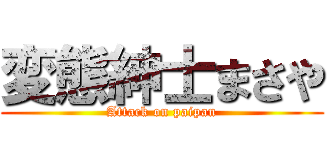 変態紳士まさや (Attack on paipan)