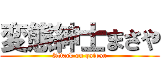 変態紳士まさや (Attack on paipan)