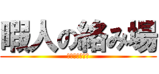 暇人の絡み場 (いつでもおいで)