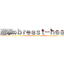進撃のｂｒｅａｓｔ－ｈｅａｄ (attack on breast-head)