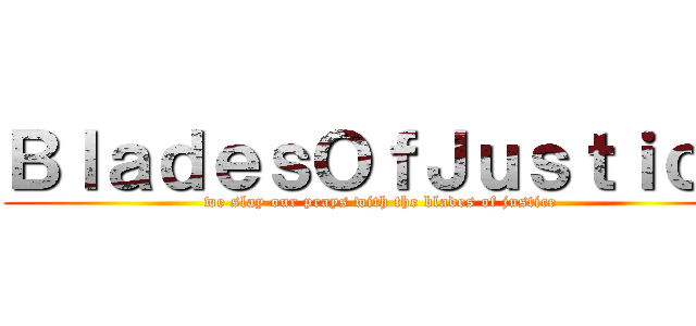 ＢｌａｄｅｓＯｆＪｕｓｔｉｃｅ (we slay our prays with the blades of justice)