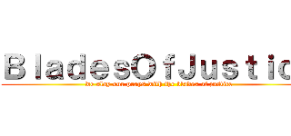 ＢｌａｄｅｓＯｆＪｕｓｔｉｃｅ (we slay our prays with the blades of justice)