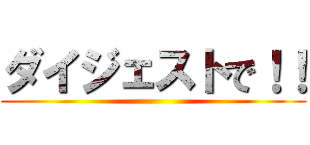 ダイジェストで！！ ()