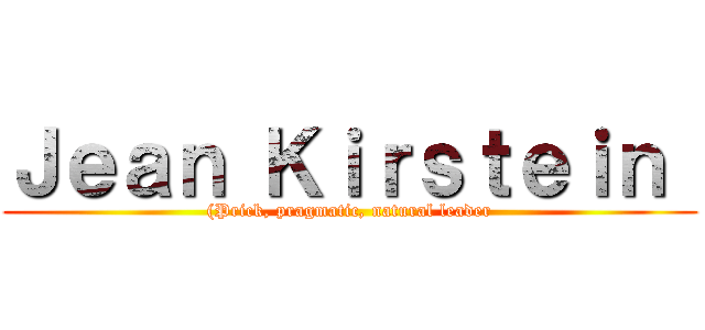Ｊｅａｎ Ｋｉｒｓｔｅｉｎ  ((Prick, pragmatic, natural leader)