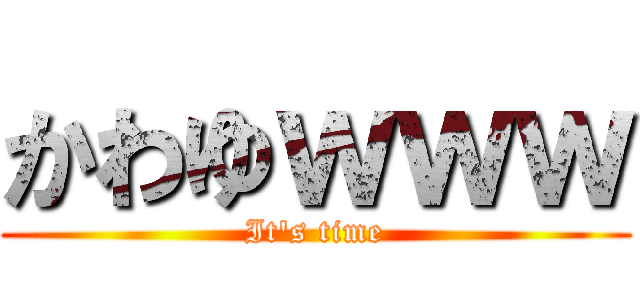 かわゆｗｗｗ (It\'s time)