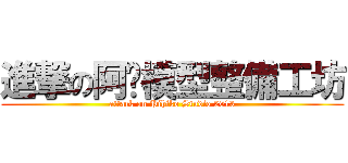 進撃の阿彥模型整備工坊 (attack on Pihiko Studio 2013)