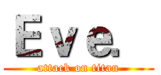 Ｅｖｅ． (attack on titan)