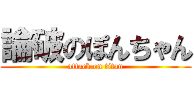 論破のぽんちゃん (attack on titan)