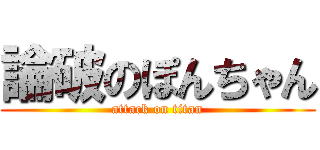 論破のぽんちゃん (attack on titan)