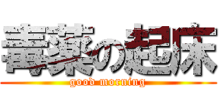 毒薬の起床 (good morning)