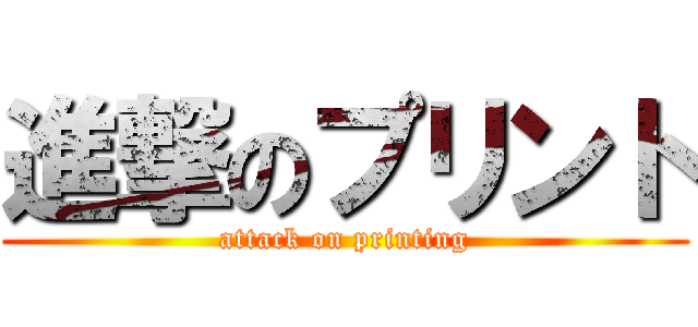 進撃のプリント (attack on printing)