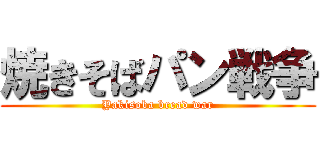 焼きそばパン戦争 (Yakisoba bread war)
