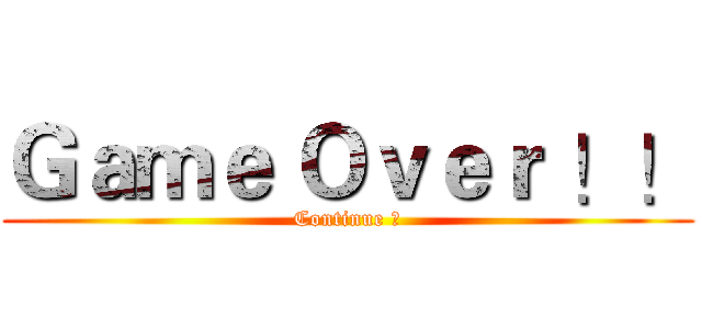 Ｇａｍｅ Ｏｖｅｒ ！！ (Continue ?)