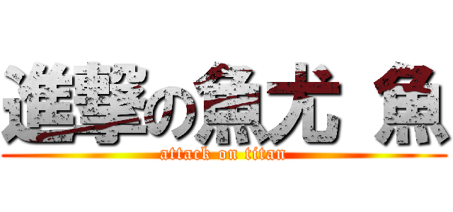 進撃の魚尤 魚 (attack on titan)
