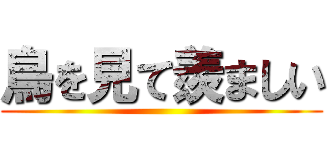 鳥を見て羨ましい ()
