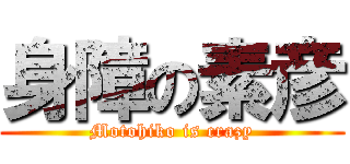 身障の素彦 (Motohiko is crazy)