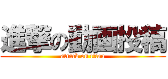 進撃の動画投稿 (attack on titan)
