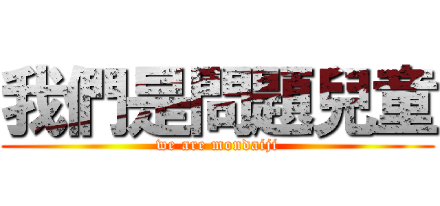 我們是問題兒童 (we are mondaiji)