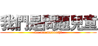 我們是問題兒童 (we are mondaiji)