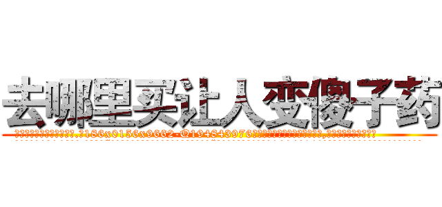 去哪里买让人变傻子药 (去哪里买让人变傻子药【电.话186x0156x9662-Q194843976林氏药业】我们做的是长期生意,靠的是老客户长期支持
参考消息网2月20日报道 韩媒称，“剩女多、离婚率高的城市，房价一定会上涨。”这是中国经济学家金岩石2016年12月参加在上海举行的房地产相关论坛时说的话。
)