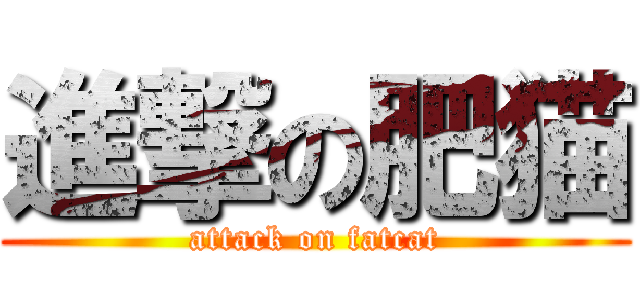 進撃の肥猫 (attack on fatcat)