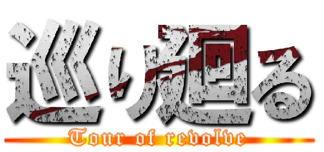 巡り廻る (Tour of revolve)