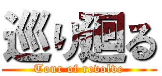 巡り廻る (Tour of revolve)