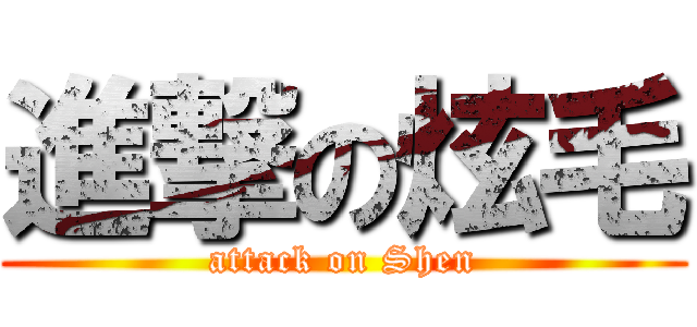 進撃の炫毛 (attack on Shen)