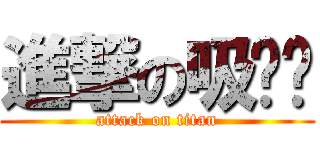 進撃の吸吧噗 (attack on titan)