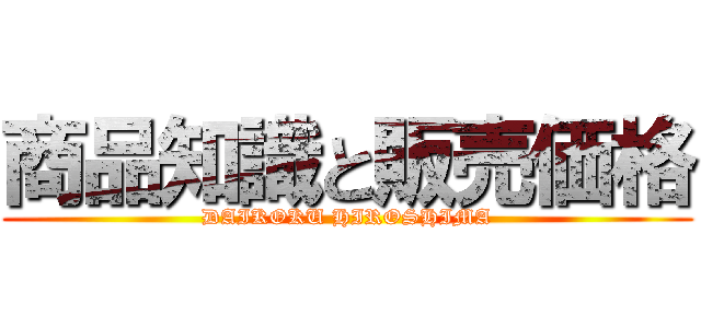 商品知識と販売価格 (DAIKOKU HIROSHIMA)