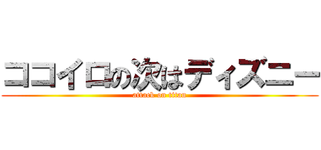 ココイロの次はディズニー (attack on titan)