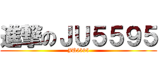 進撃のＪＵ５５９５ (JU5595)