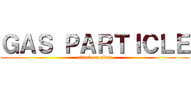 ＧＡＳ ＰＡＲＴＩＣＬＥ (attack on titan)