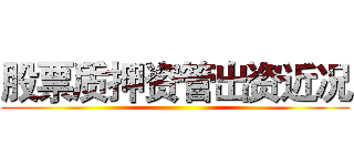 股票质押资管出资近况 ()