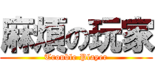 麻煩の玩家 (Trouble Player)
