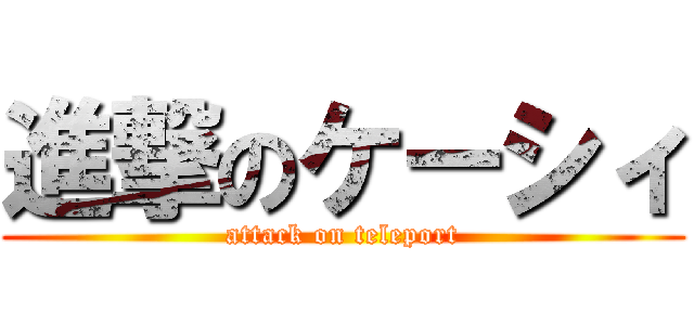 進撃のケーシィ (attack on teleport)