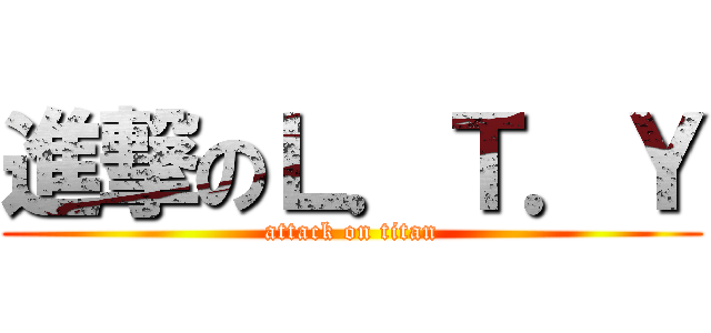 進撃のＬ．Ｔ．Ｙ (attack on titan)