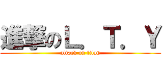 進撃のＬ．Ｔ．Ｙ (attack on titan)