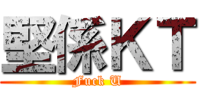 堅係ＫＴ (Fuck U)