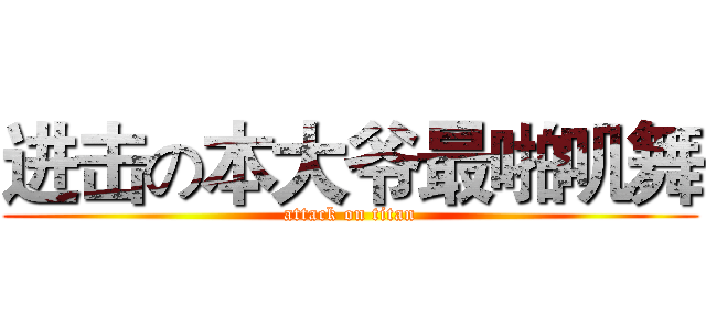 进击の本大爷最啪叽舞 (attack on titan)