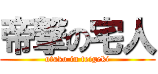 帝撃の宅人 (otako in teigeki)