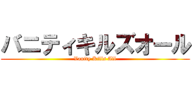 バニティキルズオール (Vanity Kills All)