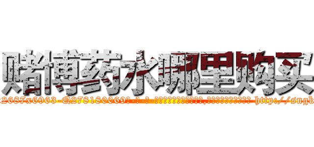 赌博药水哪里购买 (赌博药水哪里购买【电-186x2687x6963-Q278180069元-吉-药-业】我们做的是长期生意,靠的是老客户长期支持 http://sngk.net/GdWsd3
)