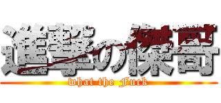 進撃の傑哥 (what the Fuck)