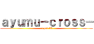 ａｙｕｍｕ－ｃｒｏｓｓ－ (on ps3 ID)