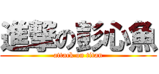 進撃の彭心魚 (attack on titan)