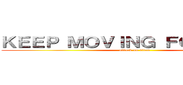 ＫＥＥＰ ＭＯＶＩＮＧ ＦＯＲＷＡＲＤ (attack on titan)