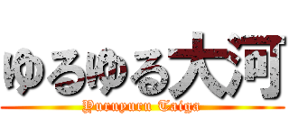 ゆるゆる大河 (Yuruyuru Taiga)