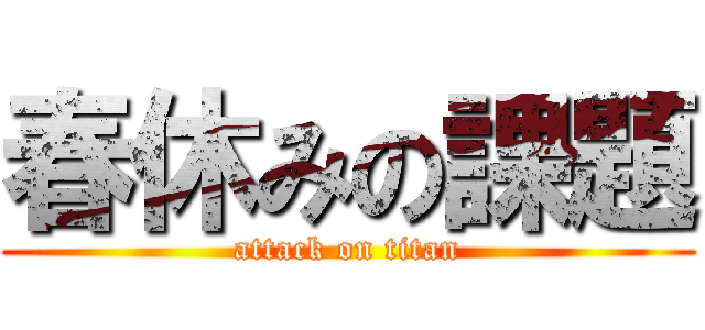 春休みの課題 (attack on titan)